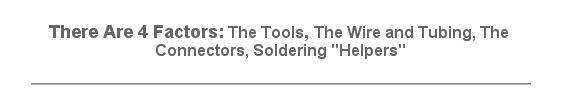 There Are 4 Factors: Tools, Wire+Tubing, Connectors, Soldering Helpers